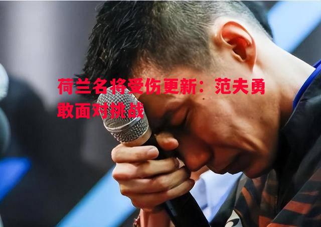 FB体育官方网站-荷兰名将受伤更新：范夫勇敢面对挑战